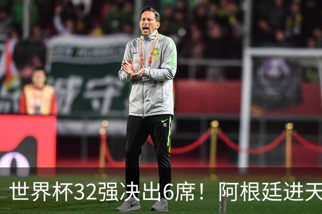 世界杯32强决出6席！阿根廷进天堂半区，避开5大前冠军，4强稳了