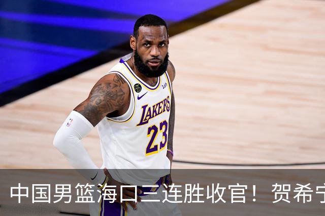 中国男篮海口三连胜收官！贺希宁狂砍51分，廖三宁庞峥麟成为最大赢家