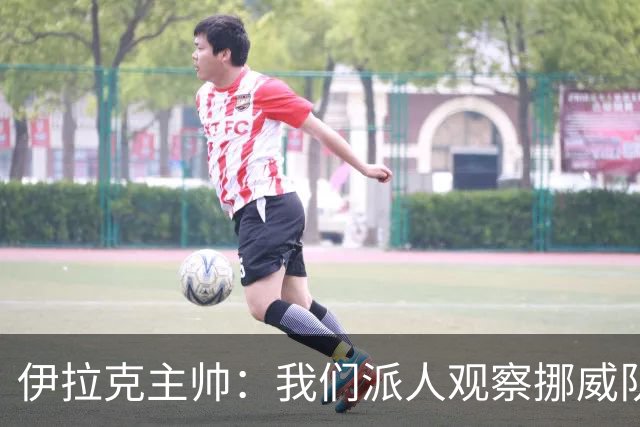 伊拉克主帅：我们派人观察挪威队，了解他们，要准备好面对哈兰德