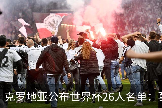 克罗地亚公布世界杯26人名单：莫德里奇、克拉马里奇入选
