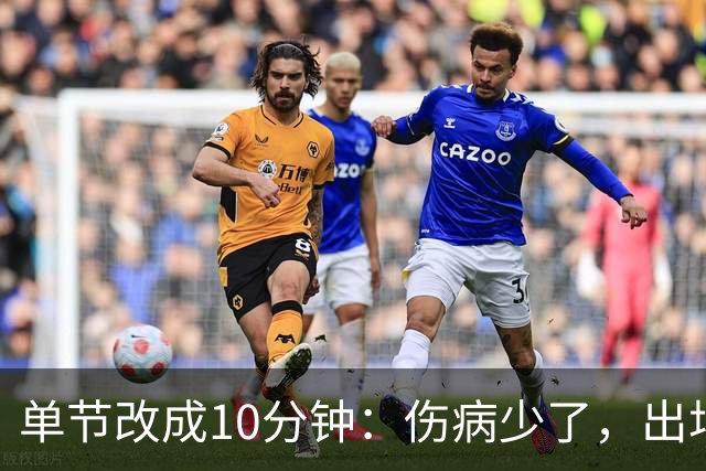 单节改成10分钟：伤病少了，出场率高了，球迷耐心回来了