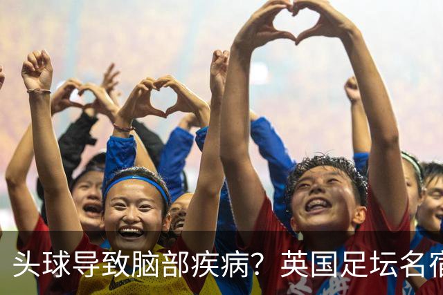 头球导致脑部疾病？英国足坛名宿死因确定