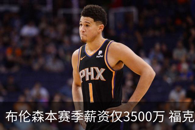 布伦森本赛季薪资仅3500万 福克斯5000万合同下个月生效