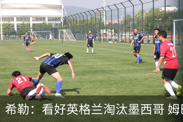 希勒：看好英格兰淘汰墨西哥 姆巴佩是金靴奖最大热门