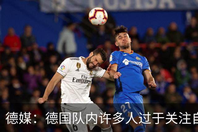 德媒：德国队内许多人过于关注自己，基米希求胜欲过度队友吃不消