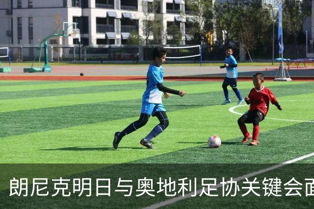 朗尼克明日与奥地利足协关键会面，米兰技术总监职位悬而未决