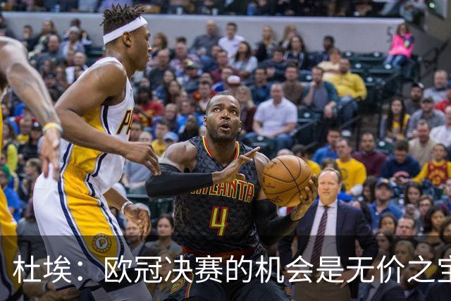 杜埃：欧冠决赛的机会是无价之宝