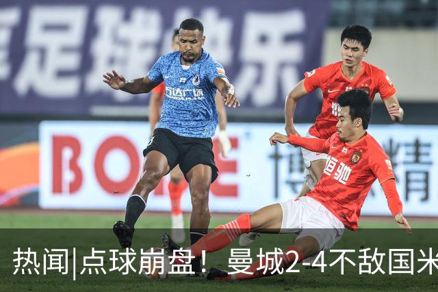 热闻|点球崩盘！曼城2-4不敌国米，马雷斯卡执教生涯首秀无缘开门红