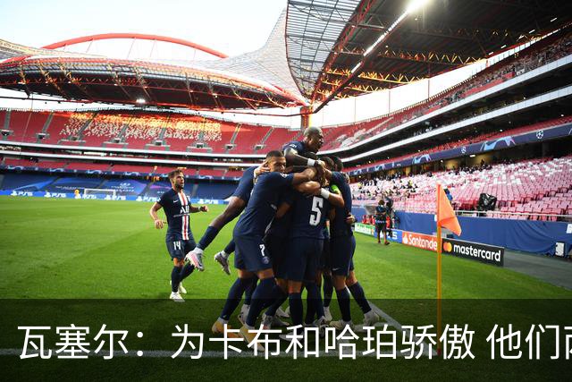 瓦塞尔：为卡布和哈珀骄傲 他们两个都有着不可限量的未来