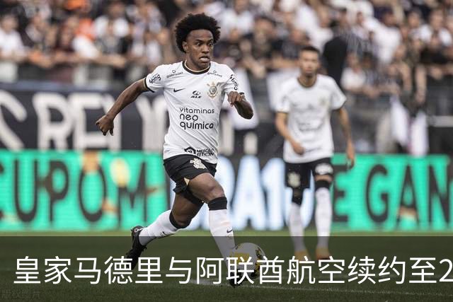 皇家马德里与阿联酋航空续约至2031：西甲史上最长球衣赞助，伯纳乌的新十年