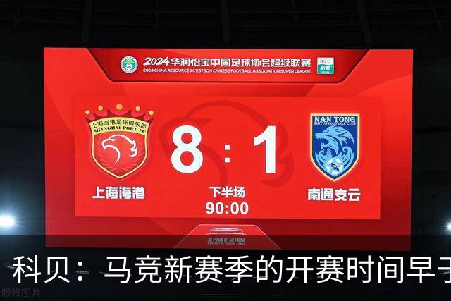 科贝：马竞新赛季的开赛时间早于皇马和巴萨，系俱乐部主动申请