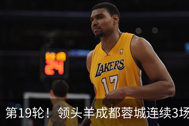 第19轮！领头羊成都蓉城连续3场比赛1比1 海港2球领先还是被逼平