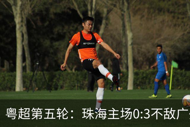 粤超第五轮：珠海主场0:3不敌广州队