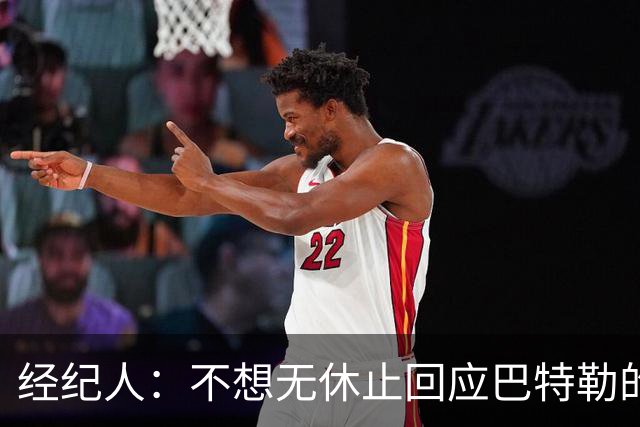 经纪人：不想无休止回应巴特勒的交易流言 勇士都支持他康复归来