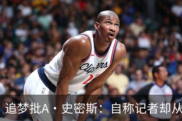 追梦批A·史密斯：自称记者却从不进更衣室 面对詹姆斯就害怕