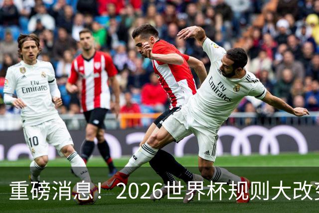 重磅消息！2026世界杯规则大改变！球迷：终于等到这天了