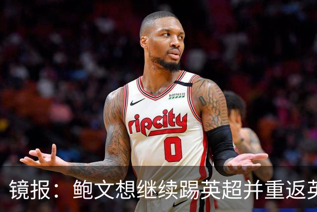 镜报：鲍文想继续踢英超并重返英格兰队，可能要搬家离开伦敦