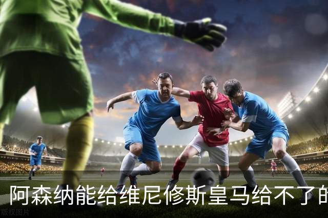 阿森纳能给维尼修斯皇马给不了的关键待遇 转会更新后金球奖得主渴望被欣赏