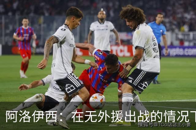 阿洛伊西：在无外援出战的情况下，球队对战术打法进行了相应调整