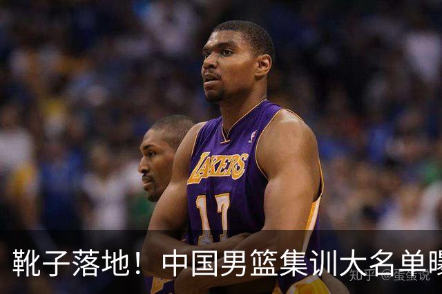 靴子落地！中国男篮集训大名单曝光，上海广厦入选名单基本敲定，张镇麟上榜