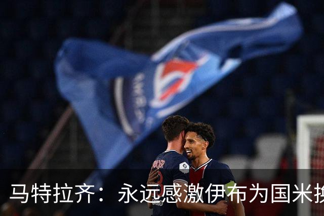 马特拉齐：永远感激伊布为国米换来埃托奥 我曾差点犯错加盟米兰