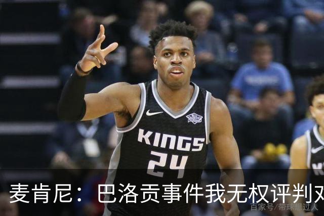 麦肯尼：巴洛贡事件我无权评判对错，我只知道他犯规并不是有意的