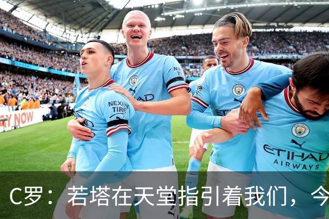 C罗：若塔在天堂指引着我们，今天赢球向他致敬是最有意义的